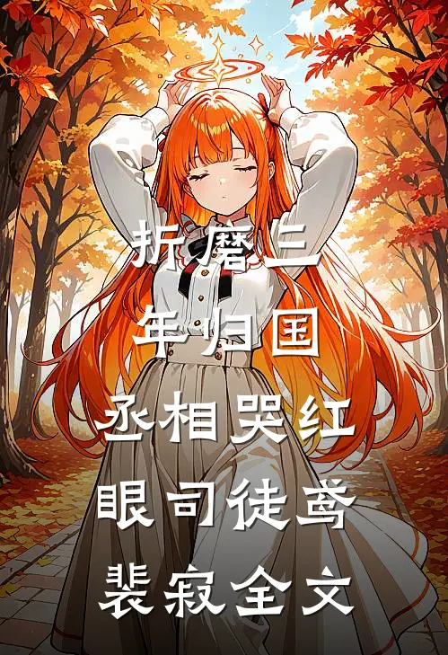 折磨三年归国，丞相哭红眼司徒鸢裴寂全文