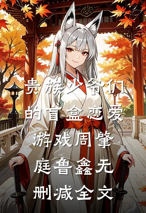 贵族少爷们的盲盒恋爱游戏周肇庭鲁鑫无删减全文