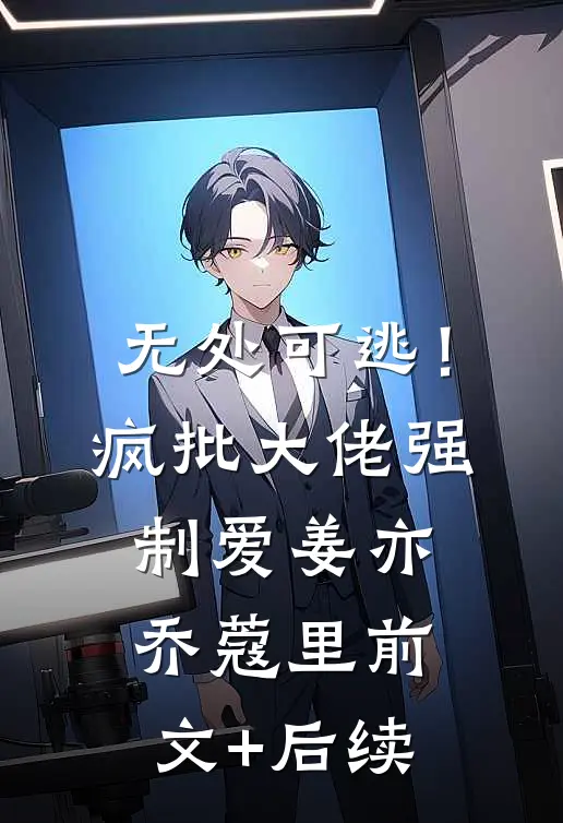 无处可逃！疯批大佬强制爱姜亦乔蔻里前文+后续
