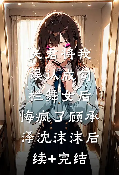 夫君将我误认成勾栏舞女后，悔疯了顾承泽沈沫沫后续+完结