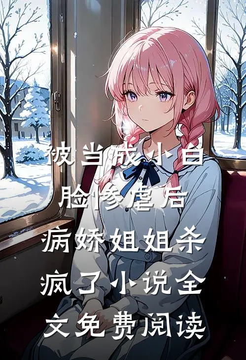 被当成小白脸惨虐后，病娇姐姐杀疯了小说全文免费阅读