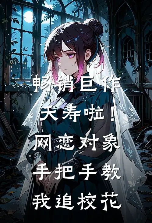 畅销巨作夭寿啦！网恋对象手把手教我追校花