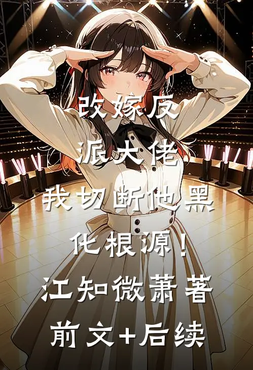 改嫁反派大佬，我切断他黑化根源！江知微萧著前文+后续