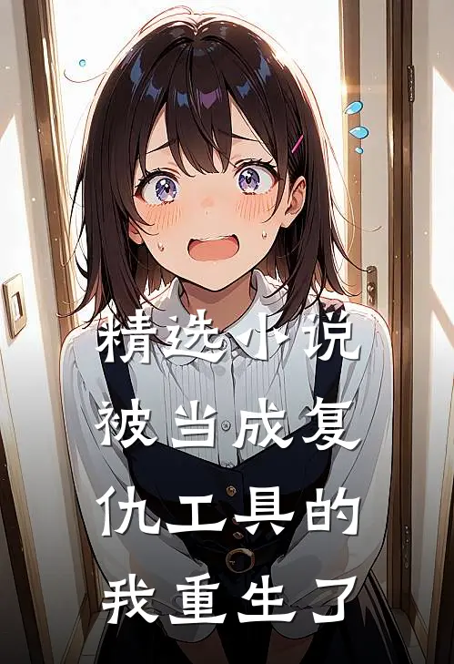 精选小说被当成复仇工具的我重生了