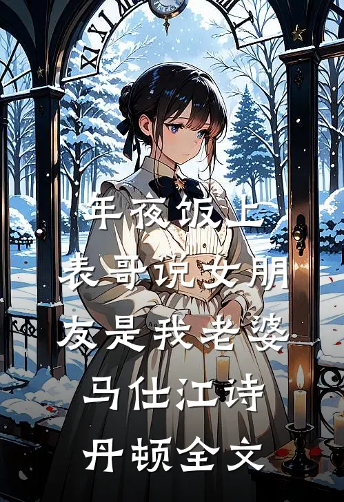 年夜饭上，表哥说女朋友是我老婆马仕江诗丹顿全文