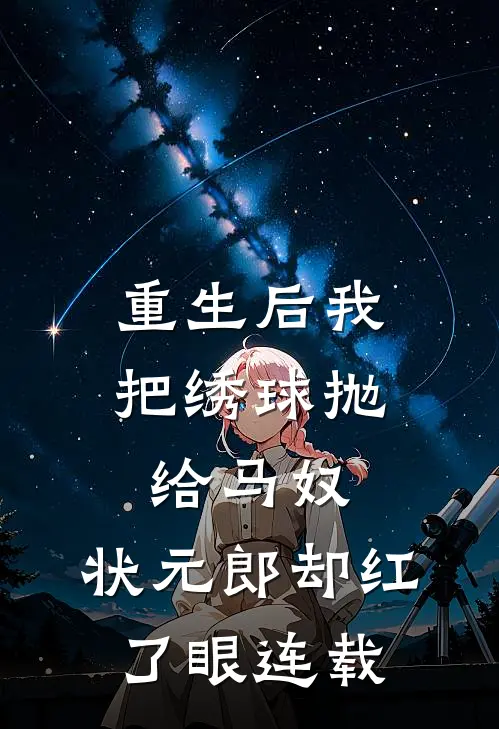 重生后我把绣球抛给马奴，状元郎却红了眼连载