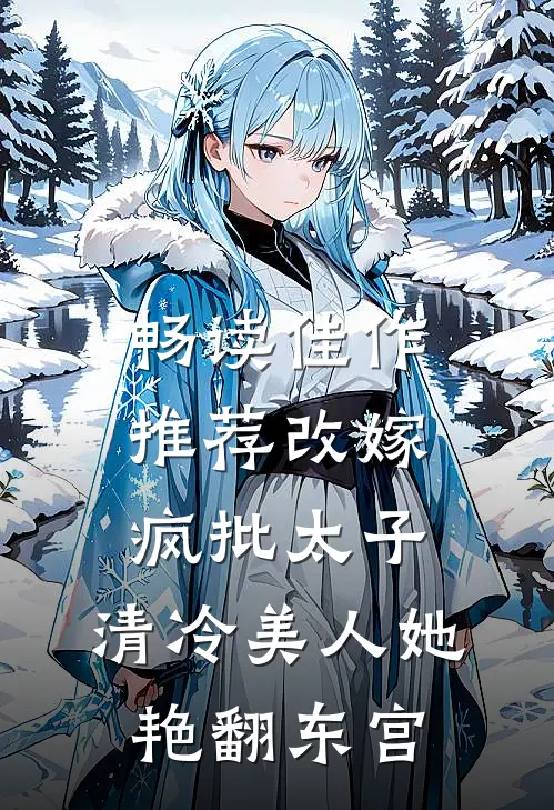 畅读佳作推荐改嫁疯批太子，清冷美人她艳翻东宫