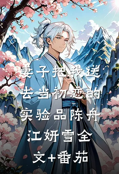 妻子把我送去当初恋的实验品陈舟江妍雪全文+番茄