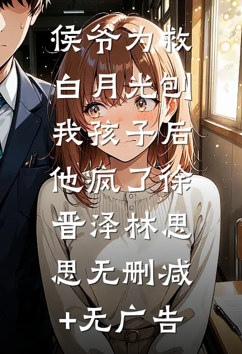 侯爷为救白月光刨我孩子后，他疯了徐晋泽林思思无删减+无广告