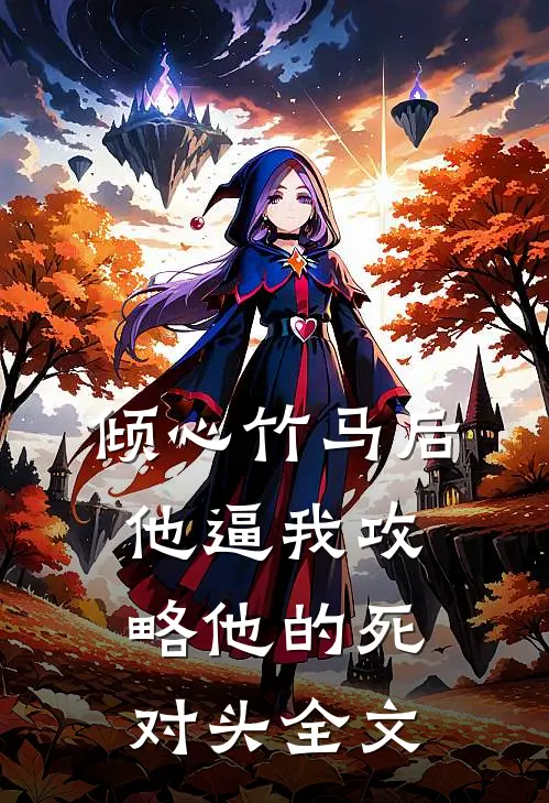 倾心竹马后，他逼我攻略他的死对头全文
