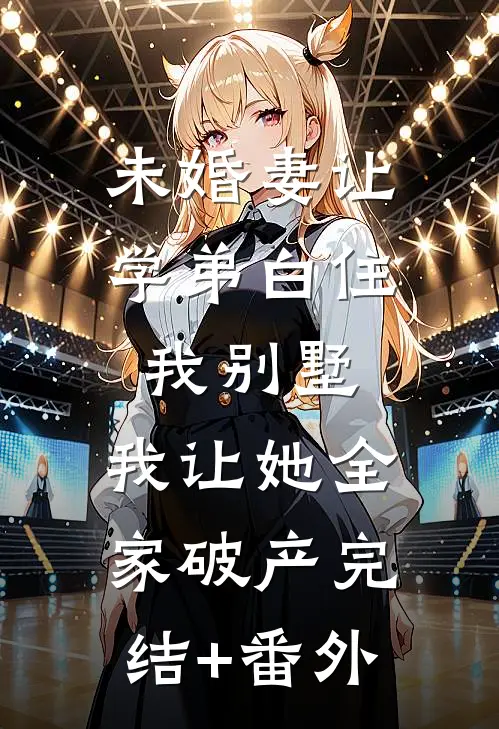 未婚妻让学弟白住我别墅，我让她全家破产完结+番外