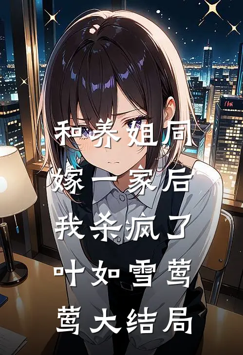 和养姐同嫁一家后，我杀疯了叶如雪莺莺大结局