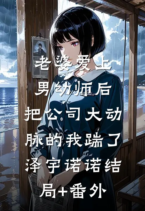老婆爱上男幼师后，把公司大动脉的我踹了泽宇诺诺结局+番外