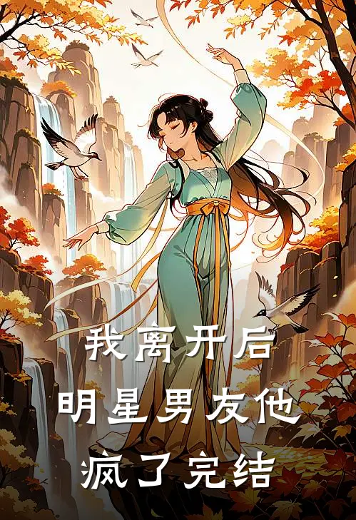 我离开后，明星男友他疯了完结