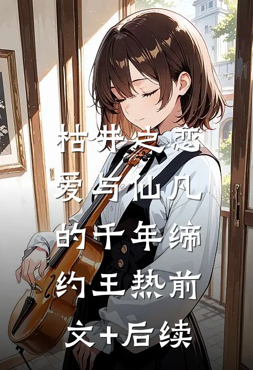 枯井之恋：爱与仙凡的千年缔约王热前文+后续