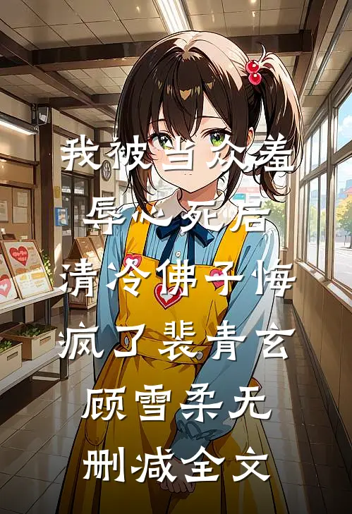 我被当众羞辱心死后，清冷佛子悔疯了裴青玄顾雪柔无删减全文
