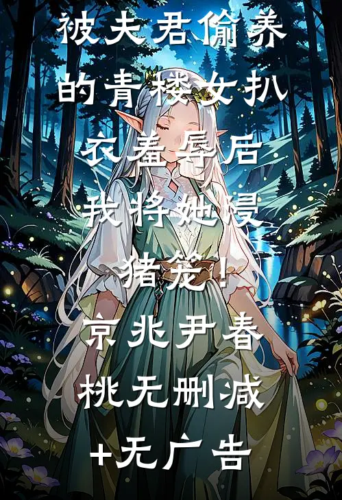 被夫君偷养的青楼女扒衣羞辱后，我将她浸猪笼！京兆尹春桃无删减+无广告