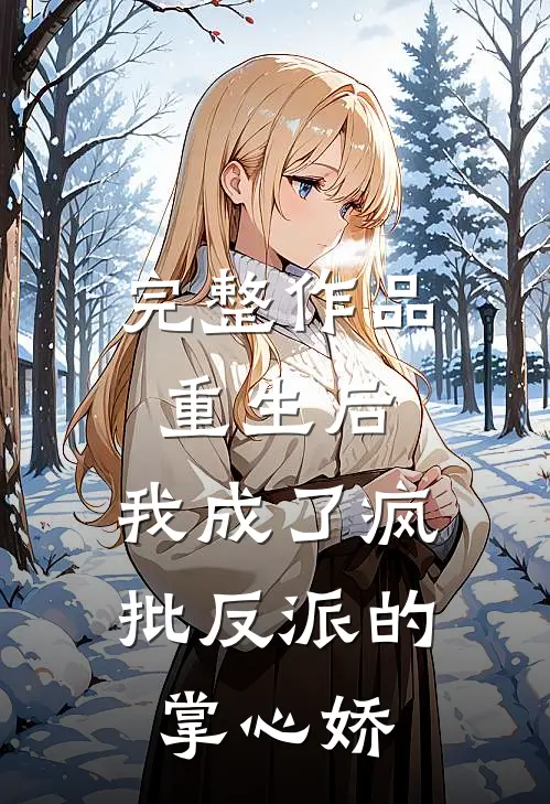 完整作品重生后，我成了疯批反派的掌心娇