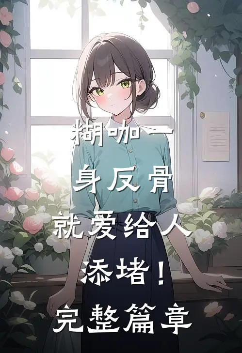 糊咖一身反骨，就爱给人添堵！完整篇章