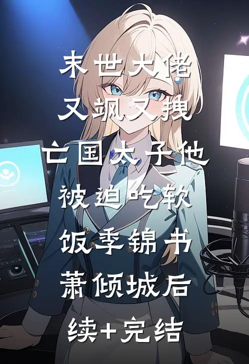 末世大佬又飒又拽，亡国太子他被迫吃软饭季锦书萧倾城后续+完结