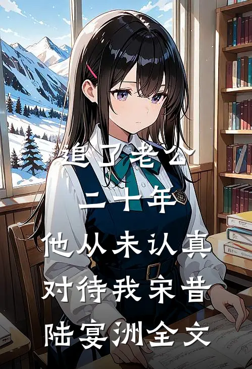 追了老公二十年，他从未认真对待我宋昔陆宴洲全文