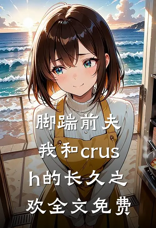 脚踹前夫，我和crush的长久之欢全文免费