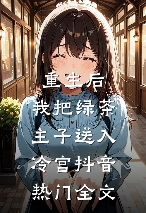 重生后，我把绿茶主子送入冷宫抖音热门全文