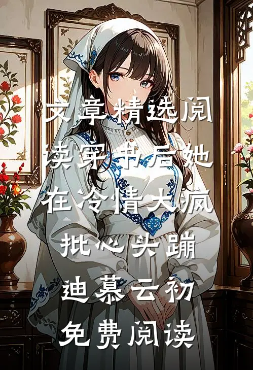 文章精选阅读穿书后她在冷情大疯批心头蹦迪 慕云初免费阅读