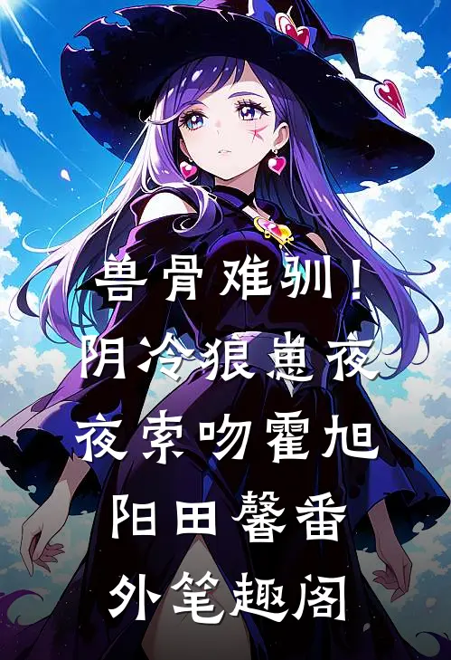 兽骨难驯！阴冷狼崽夜夜索吻：霍旭阳田馨番外笔趣阁