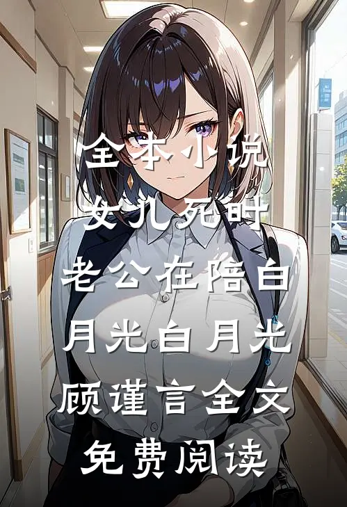 全本小说女儿死时，老公在陪白月光白月光顾谨言全文免费阅读