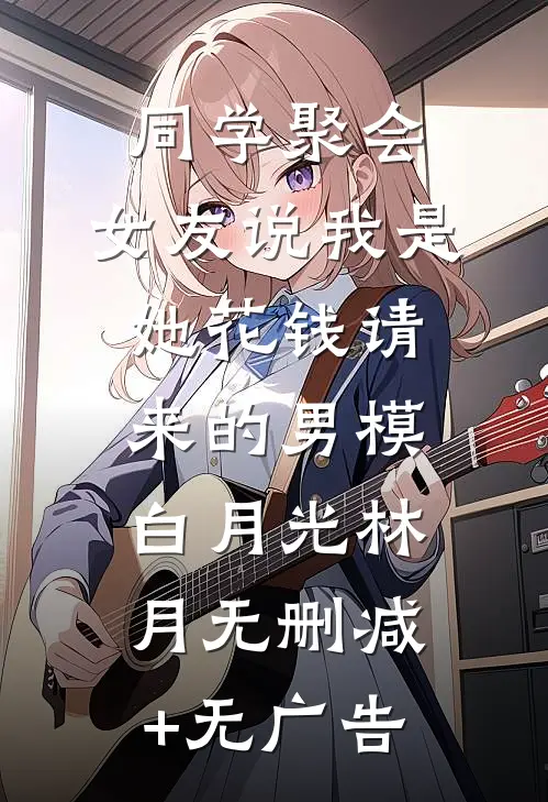 同学聚会，女友说我是她花钱请来的男模白月光林月无删减+无广告