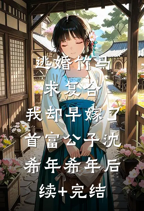 逃婚竹马求复合，我却早嫁了首富公子沈希年希年后续+完结