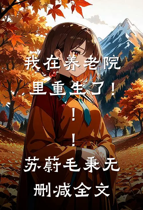 我在养老院里重生了！！！苏蔚毛秉无删减全文