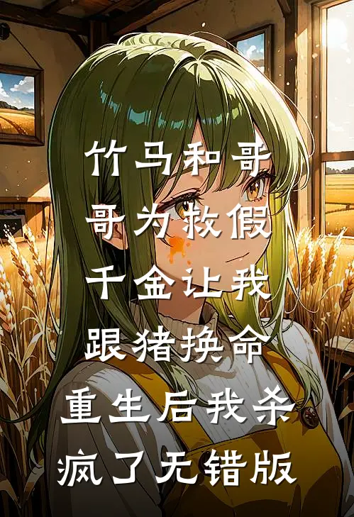 竹马和哥哥为救假千金让我跟猪换命，重生后我杀疯了无错版
