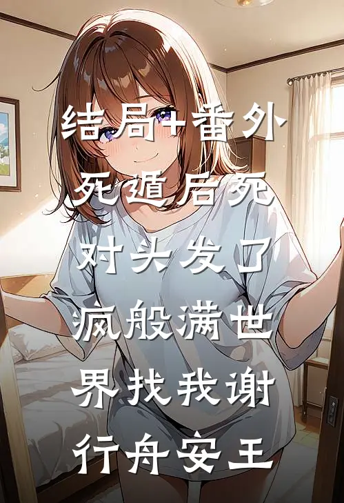 结局+番外《死遁后死对头发了疯般满世界找我》谢行舟安王