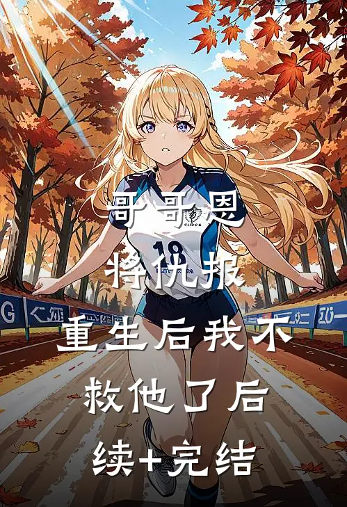 哥哥恩将仇报，重生后我不救他了后续+完结