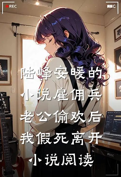 陆峰安暖的小说雇佣兵老公偷欢后，我假死离开小说阅读