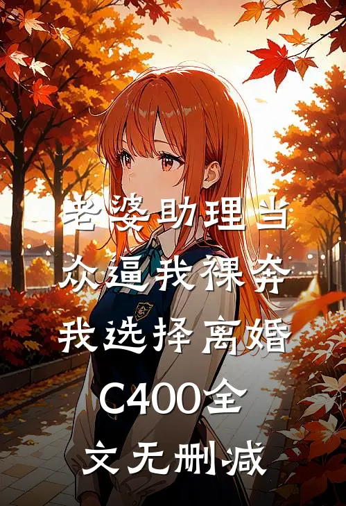 老婆助理当众逼我裸奔，我选择离婚C400全文无删减