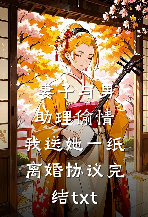 妻子与男助理偷情，我送她一纸离婚协议完结txt