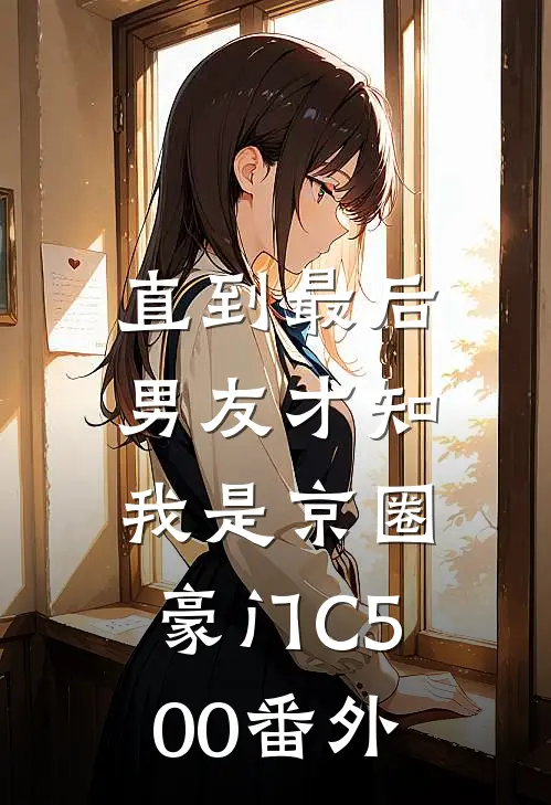 直到最后，男友才知我是京圈豪门C500番外