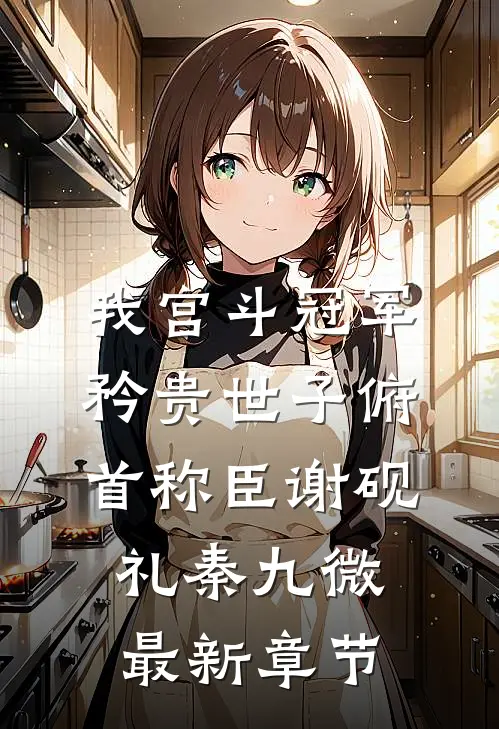 我宫斗冠军，矜贵世子俯首称臣谢砚礼秦九微最新章节