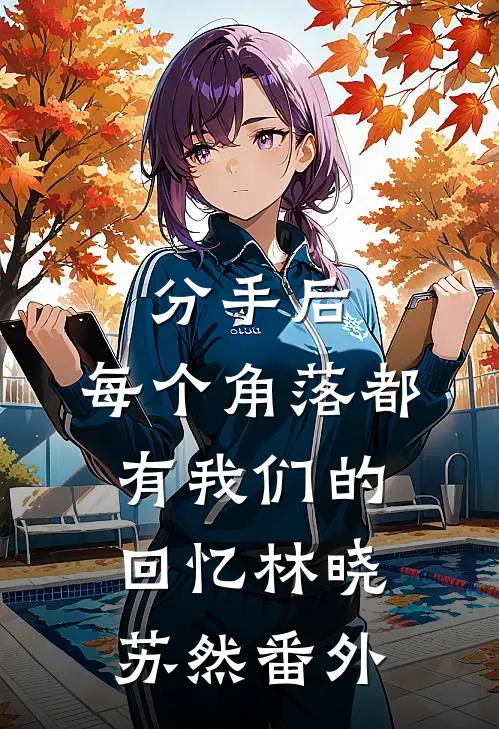 分手后，每个角落都有我们的回忆林晓苏然 番外