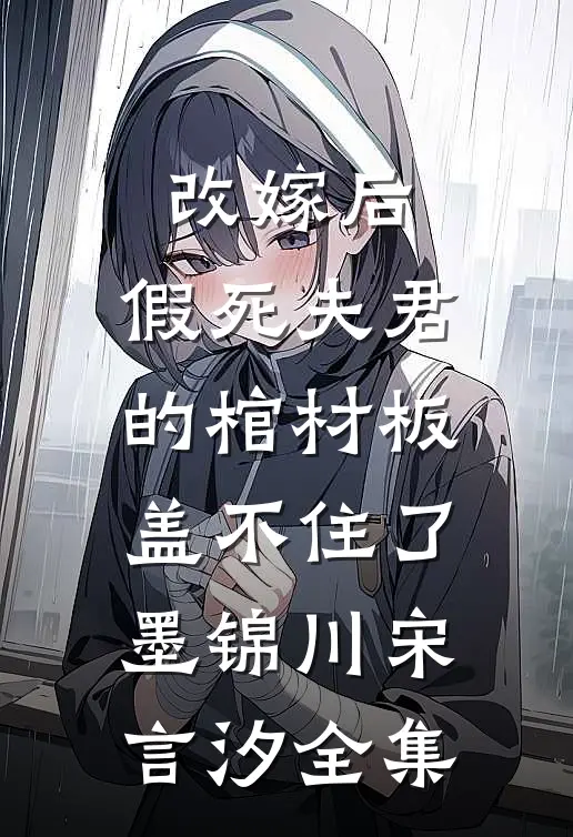 改嫁后，假死夫君的棺材板盖不住了墨锦川宋言汐 全集