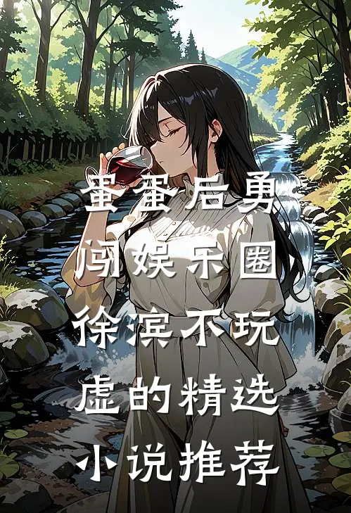 蛋蛋后勇闯娱乐圈，徐滨不玩虚的精选小说推荐