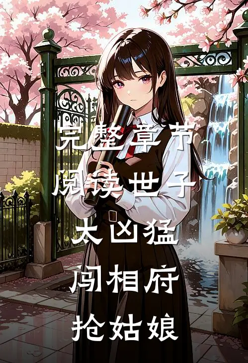 完整章节阅读世子太凶猛：闯相府抢姑娘