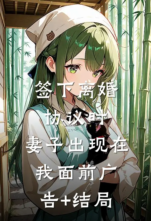 签下离婚协议时，妻子出现在我面前广告+结局