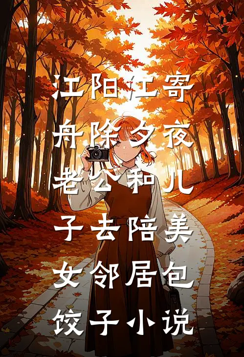 江阳江寄舟除夕夜，老公和儿子去陪美女邻居包饺子小说