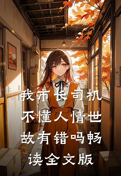 我市长司机，不懂人情世故有错吗畅读全文版