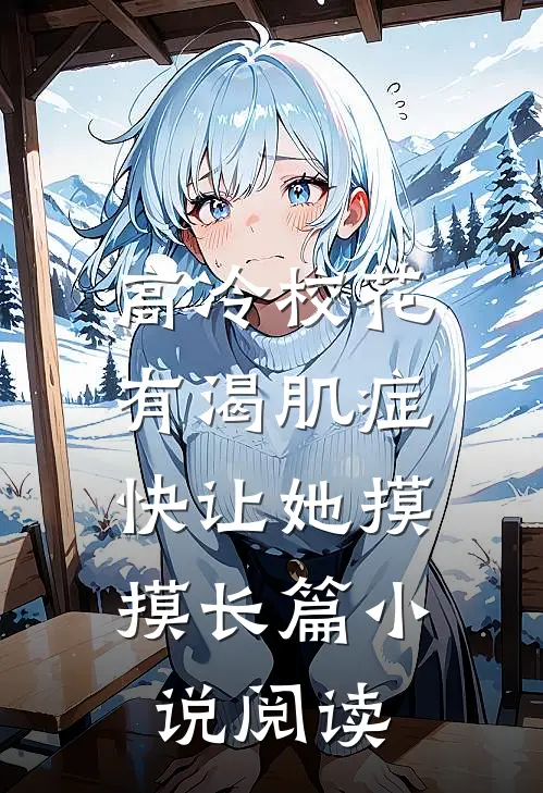 高冷校花有渴肌症，快让她摸摸长篇小说阅读