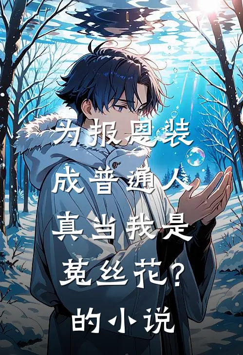 为报恩装成普通人，真当我是菟丝花？的小说